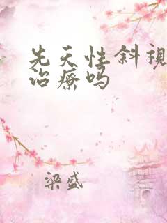 先天性斜视可以治疗吗 先天性斜视可以治疗吗