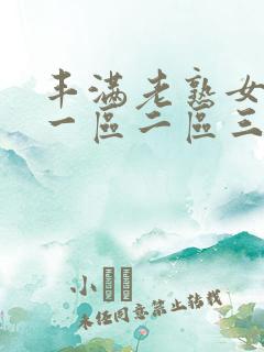 丰满老熟女不卡一区二区三区