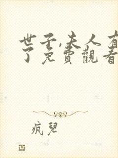 世子,夫人有喜了免费观看 世子,夫人有喜了免费观看
