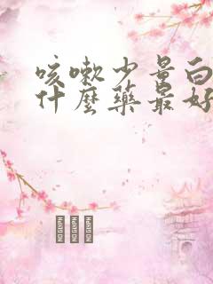 咳嗽少量白痰吃什么药最好 咳嗽少量白痰吃什么药最好