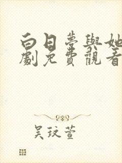 白日梦与她电视剧免费观看高清完整版 白日梦与她电视剧免费观看高清完整版