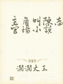 主角叫陈志远的官场小说 主角叫陈志远的官场小说