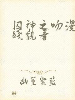 囚神之吻漫画在线观看 囚神之吻漫画在线观看