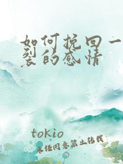 如何挽回一段破裂的感情 如何挽回一段破裂的感情
