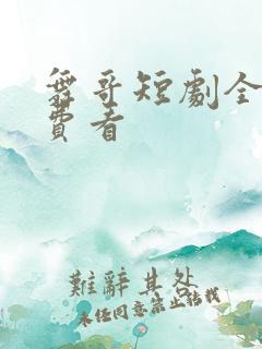 舞哥短剧全集免费看 舞哥短剧全集免费看