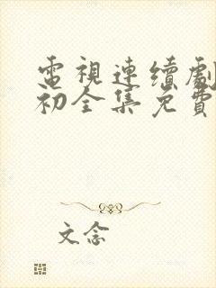 电视连续剧爱之初全集免费观看 电视连续剧爱之初全集免费观看