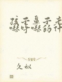 孩子鼻子老是呼哧呼哧的什么原因