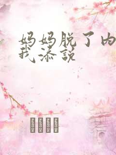 妈妈脱了内裤让我添说