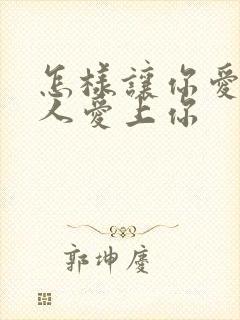 怎样让你爱的男人爱上你