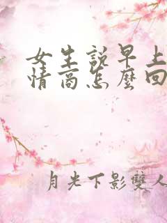 女生说早上好高情商怎么回复