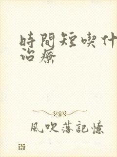 时间短吃什么药治疗