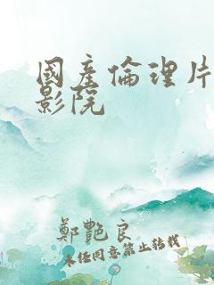 国产伦理片神马影院