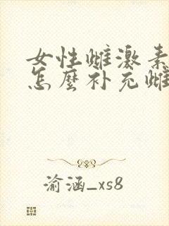 女性雌激素下降怎么补充雌激素