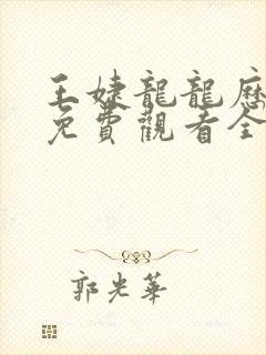 王婕龙龙历险记免费观看全集在线播