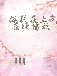 总裁在上我在下 在线播放
