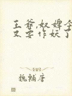 王爷,奴婢今天又要作妖了短剧合集