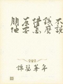 朋友借钱不借给他要怎么说 朋友借钱不借给他要怎么说