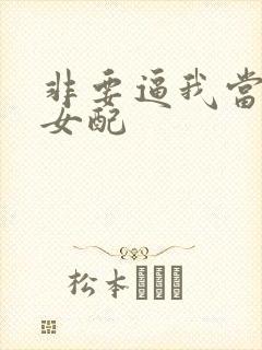 非要逼我当恶毒女配