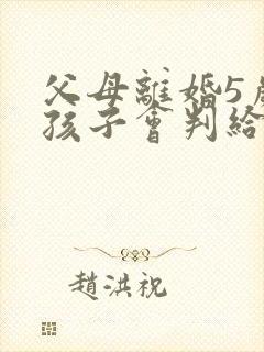 父母离婚5岁的孩子会判给谁