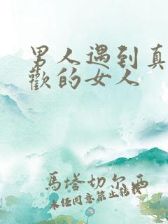 男人遇到真正喜欢的女人