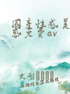 国产性感美女诱惑免费av