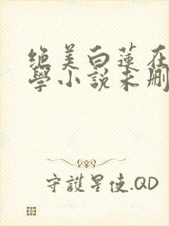 绝美白莲在线教学小说未删减版