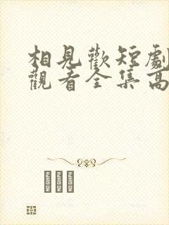 相见欢短剧免费观看全集高清 相见欢短剧免费观看全集高清