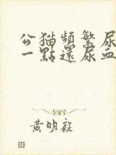 公猫频繁尿只尿一点还尿血总舔
