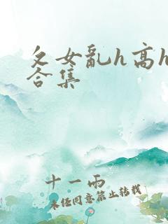 攵女乱h高h乱合集