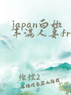 japan白嫩丰满人妻free japan白嫩丰满人妻free