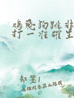 鸡飞狗跳非常事打一准确生肖