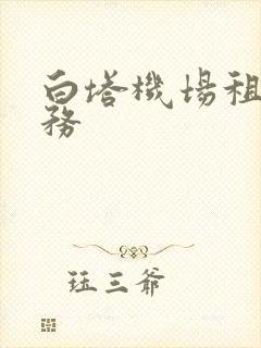 白塔机场租车服务 白塔机场租车服务