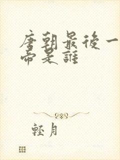 唐朝最后一代皇帝是谁 唐朝最后一代皇帝是谁