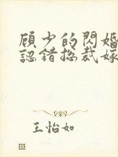 顾少的闪婚娇妻认错总裁嫁对郎 顾少的闪婚娇妻认错总裁嫁对郎