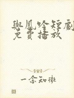 与凤吟短剧全集免费播放