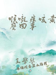 喉咙痒咳黄痰怎么回事