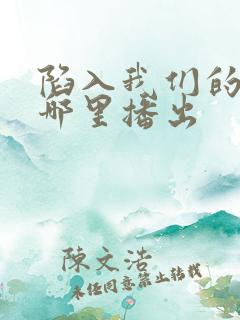 陷入我们的热恋哪里播出 陷入我们的热恋哪里播出