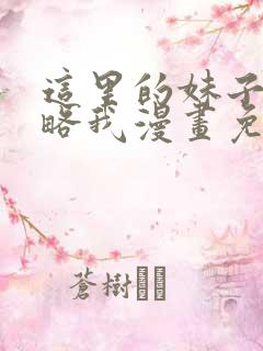 这里的妹子都攻略我漫画免费观看 这里的妹子都攻略我漫画免费观看