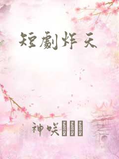 短剧炸天 短剧炸天
