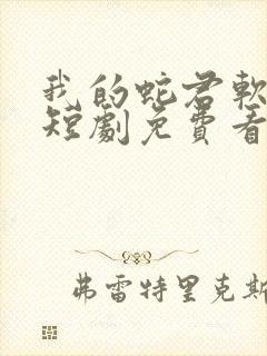 我的蛇君软又妖短剧免费看
