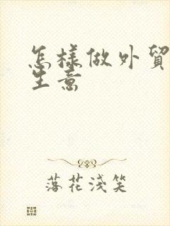 怎样做外贸出口生意
