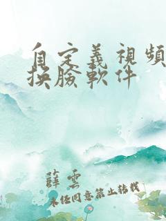 自定义视频ai换脸软件 自定义视频ai换脸软件