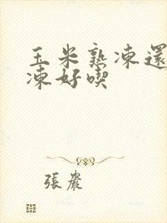 玉米熟冻还是生冻好吃