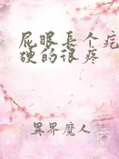 屁眼长个疙瘩硬硬的很疼 屁眼长个疙瘩硬硬的很疼