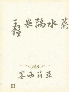 玉米隔水蒸几分钟