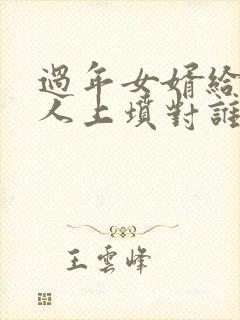 过年女婿给老丈人上坟对谁不好