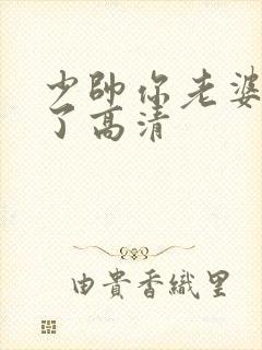 少帅你老婆又跑了高清 少帅你老婆又跑了高清