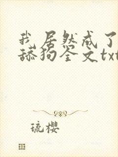 我居然成了反派舔狗全文txt 我居然成了反派舔狗全文txt