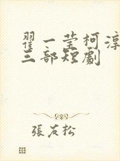 翟一莹柯淳最火三部短剧 翟一莹柯淳最火三部短剧