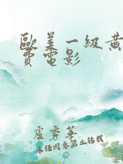 欧美一级黄色免费电影
